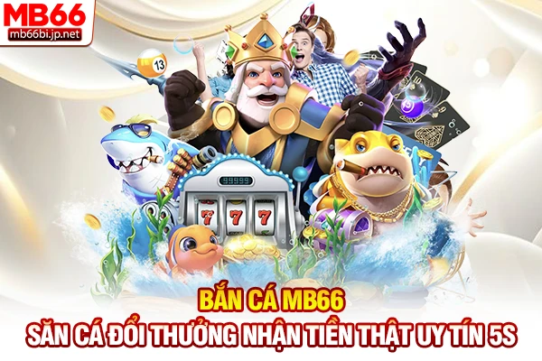 Bắn Cá MB66 - Săn Cá Đổi Thưởng Nhận Tiền Thật Uy Tín 5s