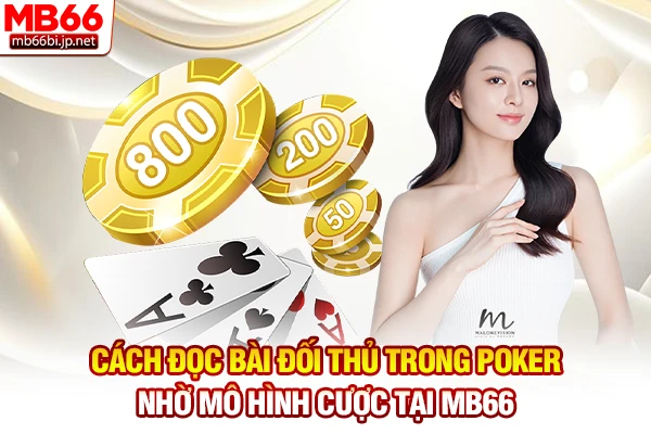 Cách đọc bài đối thủ trong Poker nhờ mô hình cược tại MB66