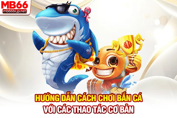 Hướng dẫn cách chơi bắn cá với các thao tác cơ bản