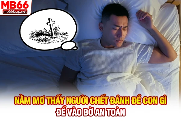 Nằm mơ thấy người chết đánh đề con gì để vào bờ an toàn