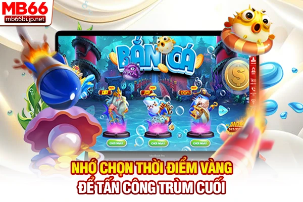 Nhớ chọn thời điểm vàng để tấn công trùm cuối
