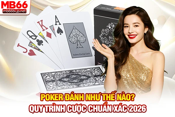 Poker Đánh Như Thế Nào? Quy Trình Cược Chuẩn Xác 2026