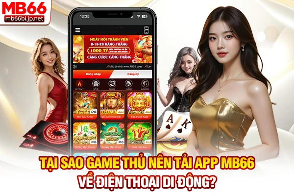 Tại sao game thủ nên tải app MB66 về điện thoại di động?